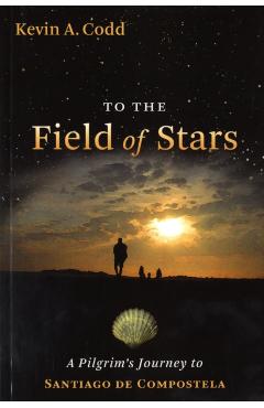 To the Field of Stars: A Pilgrim's Journey to Santiago de Compostela