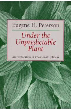 Under the Unpredictable Plant: An Exploration in Vocational Holiness - Eugene H. Peterson
