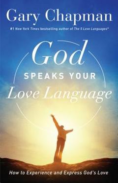 God Speaks Your Love Language: How to Experience and Express God\'s Love - Gary Chapman