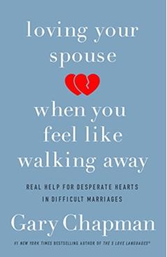 Loving Your Spouse When You Feel Like Walking Away: Real Help for Desperate Hearts in Difficult Marriages - Gary Chapman