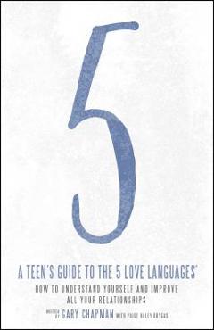 A Teen\'s Guide to the 5 Love Languages: How to Understand Yourself and Improve All Your Relationships - Gary Chapman