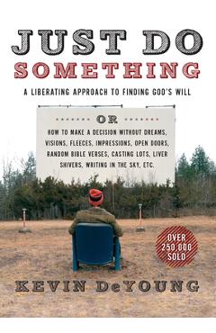 Just Do Something: A Liberating Approach to Finding God\'s Will - Kevin Deyoung