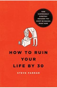 How to Ruin Your Life by 30: Nine Surprisingly Everyday Mistakes You Might Be Making Right Now - Steve Farrar