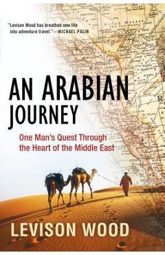 An Arabian Journey: One Man\'s Quest Through the Heart of the Middle East - Levison Wood