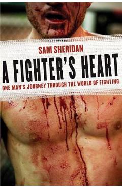 A Fighter\'s Heart: One Man\'s Journey Through the World of Fighting - Sam Sheridan