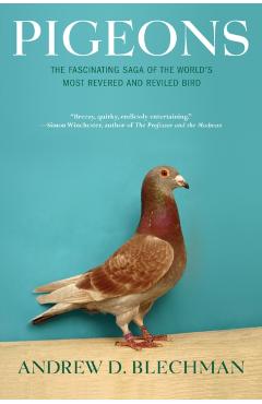 Pigeons: The Fascinating Saga of the World's Most Revered and Reviled Bird - Andrew D. Blechman