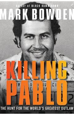Killing Pablo: The Hunt for the World\'s Greatest Outlaw - Mark Bowden
