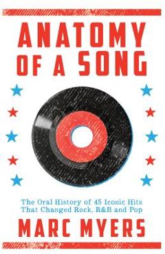 Anatomy of a Song: The Oral History of 45 Iconic Hits That Changed Rock, R&B and Pop - Marc Myers