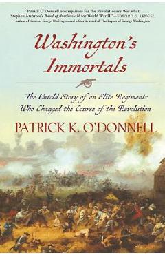 Washington\'s Immortals: The Untold Story of an Elite Regiment Who Changed the Course of the Revolution - Patrick K. O\'donnell
