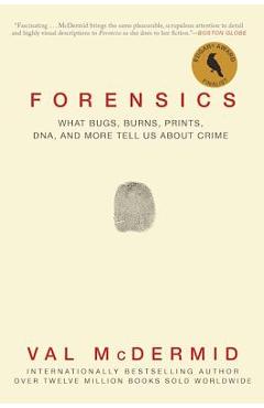 Forensics: What Bugs, Burns, Prints, Dna, and More Tell Us about Crime - Val Mcdermid