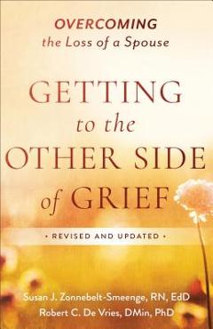Getting to the Other Side of Grief: Overcoming the Loss of a Spouse - Susan J. Zonnebelt-smeenge