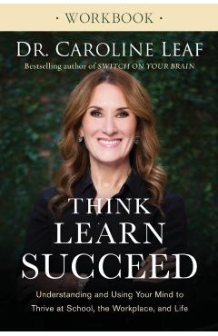 Think, Learn, Succeed Workbook: Understanding and Using Your Mind to Thrive at School, the Workplace, and Life