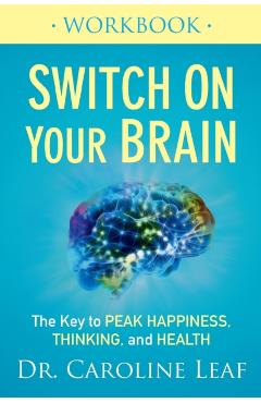 Switch on Your Brain Workbook: The Key to Peak Happiness, Thinking, and Health - Caroline Leaf