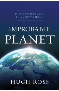 Improbable Planet: How Earth Became Humanity\'s Home - Hugh Ross