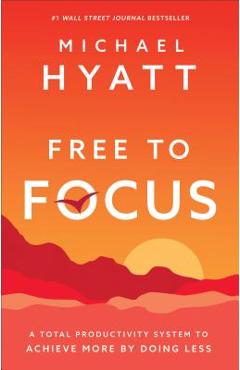 Free to Focus: A Total Productivity System to Achieve More by Doing Less - Michael Hyatt