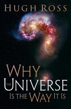 Why the Universe Is the Way It Is - Hugh Ross