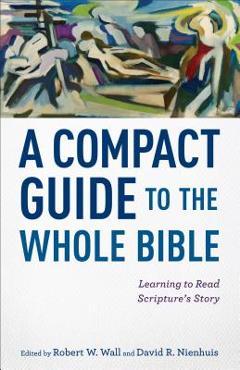 A Compact Guide to the Whole Bible: Learning to Read Scripture\'s Story - Robert W. Wall