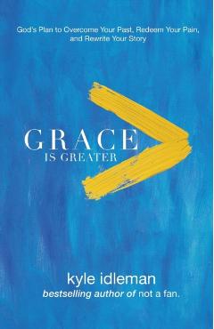 Grace Is Greater: God's Plan to Overcome Your Past, Redeem Your Pain, and Rewrite Your Story - Kyle Idleman