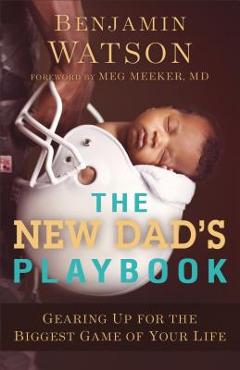 The New Dad\'s Playbook: Gearing Up for the Biggest Game of Your Life - Benjamin Watson