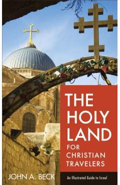 The Holy Land for Christian Travelers: An Illustrated Guide to Israel - John A. Beck