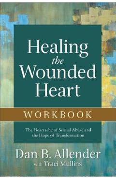 Healing the wounded heart workbook: the heartache of sexual abuse and the hope of transformation - dan b. allender