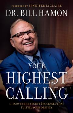 Your Highest Calling: Discover the Secret Processes That Fulfill Your Destiny - Bill Hamon