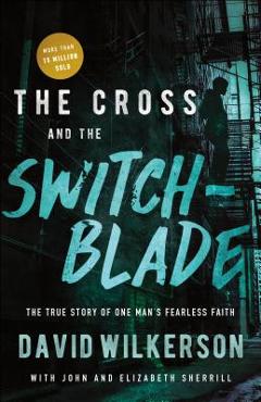 The Cross and the Switchblade: The True Story of One Man\'s Fearless Faith - David Wilkerson