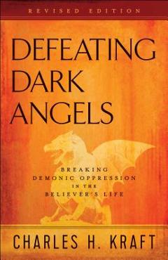 Defeating Dark Angels: Breaking Demonic Oppression in the Believer\'s Life - Charles H. Kraft