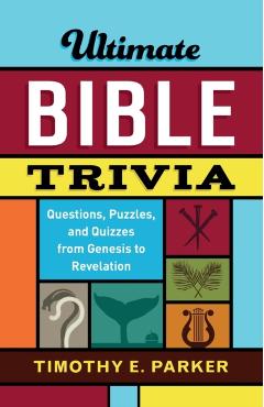 Ultimate Bible Trivia: Questions, Puzzles, and Quizzes from Genesis to Revelation - Timothy E. Parker