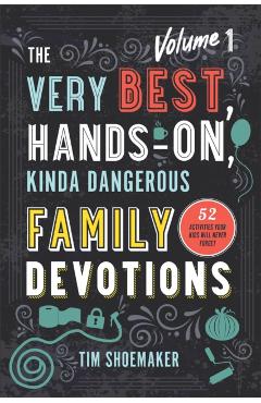 The Very Best, Hands-On, Kinda Dangerous Family Devotions: 52 Activities Your Kids Will Never Forget - Tim Shoemaker