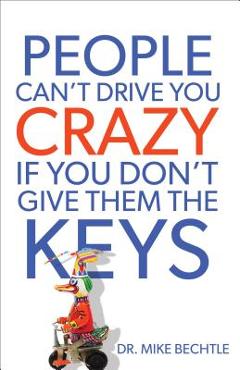 People Can\'t Drive You Crazy If You Don\'t Give Them the Keys - Mike Bechtle