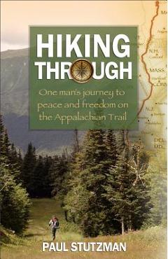 Hiking Through: One Man\'s Journey to Peace and Freedom on the Appalachian Trail - Paul Stutzman