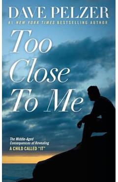 Too Close to Me: The Middle-Aged Consequences of Revealing a Child Called It - Dave Pelzer