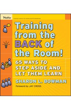 Training from the Back of the Room!: 65 Ways to Step Aside and Let Them Learn - Sharon L. Bowman