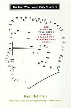 The Man Who Loved Only Numbers: The Story of Paul Erdos and the Search for Mathematical Truth - Paul Hoffman