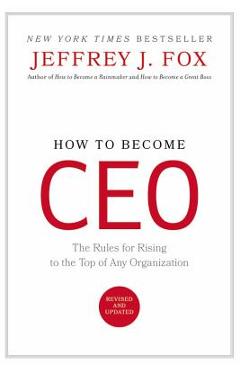 How to Become CEO: The Rules for Rising to the Top of Any Organization - Jeffrey J. Fox