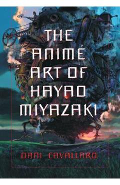 The Anime Art of Hayao Miyazaki - Dani Cavallaro