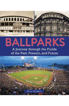 Ballparks: A Journey Through the Fields of the Past, Present, and Future - Eric Enders