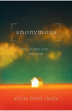 Anonymous: Jesus' Hidden Years... and Yours - Alicia Britt Chole
