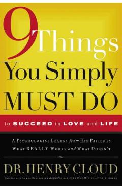 9 Things You Simply Must Do to Succeed in Love and Life: A Psychologist Learns from His Patients What Really Works and What Doesn\'t - Henry Cloud