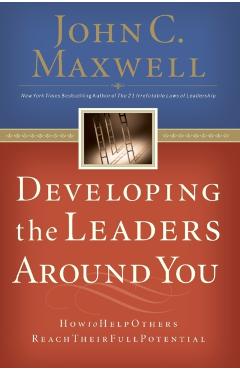 Developing the Leaders Around You: How to Help Others Reach Their Full Potential - John C. Maxwell