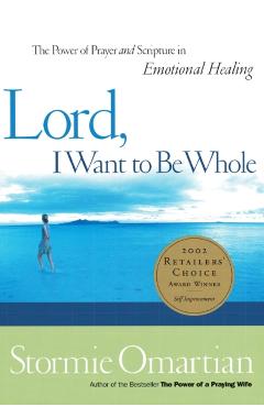 Lord, I Want to Be Whole: The Power of Prayer and Scripture in Emotional Healing - Stormie Omartian