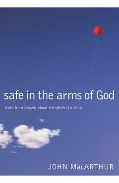 Safe in the Arms of God: Truth from Heaven about the Death of a Child - John F. Macarthur