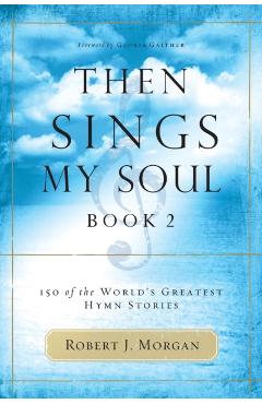 Then Sings My Soul: 150 of the World's Greatest Hymn Stories - Robert Morgan