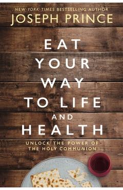 Eat Your Way to Life and Health: Unlock the Power of the Holy Communion - Joseph Prince