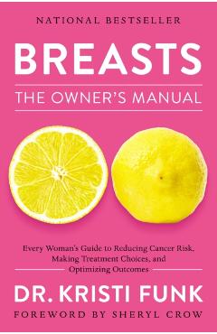 Breasts: The Owner's Manual: Every Woman's Guide to Reducing Cancer Risk, Making Treatment Choices, and Optimizing Outcomes - Kristi Funk