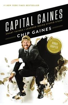 Capital Gaines: Smart Things I Learned Doing Stupid Stuff - Chip Gaines