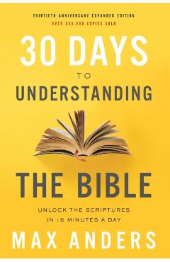 30 Days to Understanding the Bible, 30th Anniversary: Unlock the Scriptures in 15 Minutes a Day - Max Anders