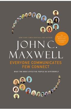 Everyone Communicates, Few Connect: What the Most Effective People Do Differently - John C. Maxwell