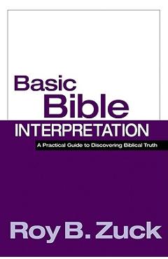 Basic Bible Interpretation: A Practical Guide to Discovering Biblical Truth - Roy B. Zuck